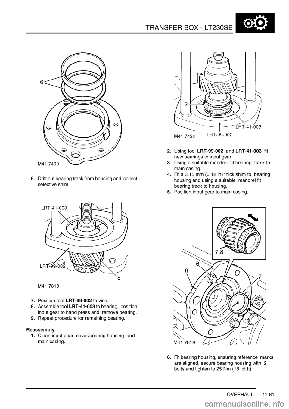 LAND ROVER DISCOVERY 2002  Workshop Manual TRANSFER BOX - LT230SE
OVERHAUL 41-61
6.Drift out bearing track from housing and  collect 
selective shim. 
7.Position tool LRT-99-002 to vice. 
8.Assemble tool LRT-41-003 to bearing,  position 
input