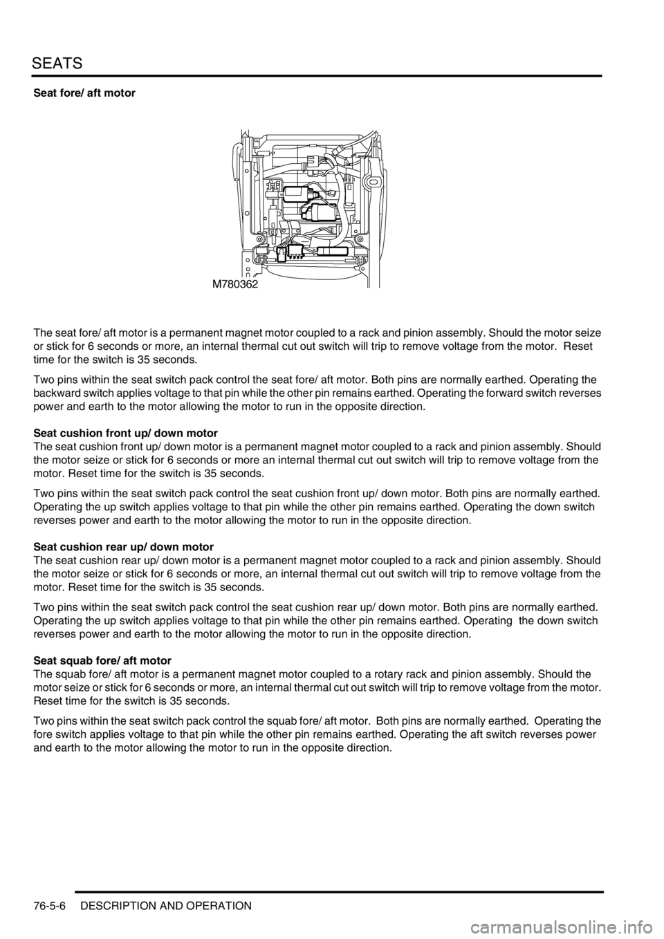 LAND ROVER DISCOVERY 1999  Workshop Manual SEATS
76-5-6 DESCRIPTION AND OPERATION
Seat fore/ aft motor
The seat fore/ aft motor is a permanent magnet motor coupled to a rack and pinion assembly. Should the motor seize 
or stick for 6 seconds o