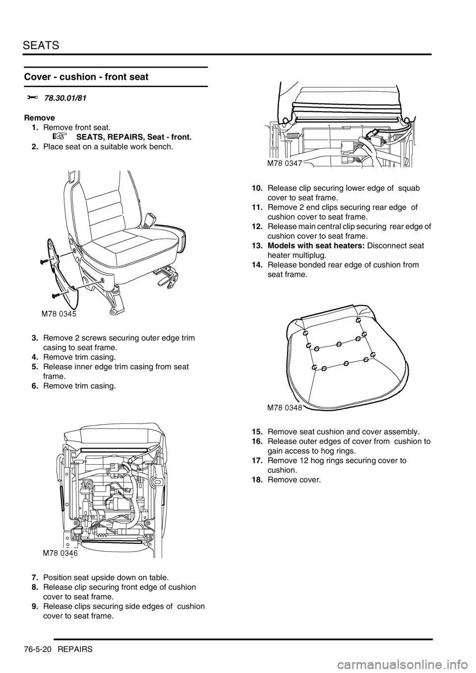 LAND ROVER DISCOVERY 1999 Workshop Manual SEATS
76-5-20 REPAIRS
Cover - cushion - front seat
$% 78.30.01/81
Remove
1.Remove front seat.
+ SEATS, REPAIRS, Seat - front.
2.Place seat on a suitable work bench.
3.Remove 2 screws securin LAND ROVER DISCOVERY 1999 Workshop Manual SEATS
76-5-20 REPAIRS
Cover - cushion - front seat
$% 78.30.01/81
Remove
1.Remove front seat.
+ SEATS, REPAIRS, Seat - front.
2.Place seat on a suitable work bench.
3.Remove 2 screws securin