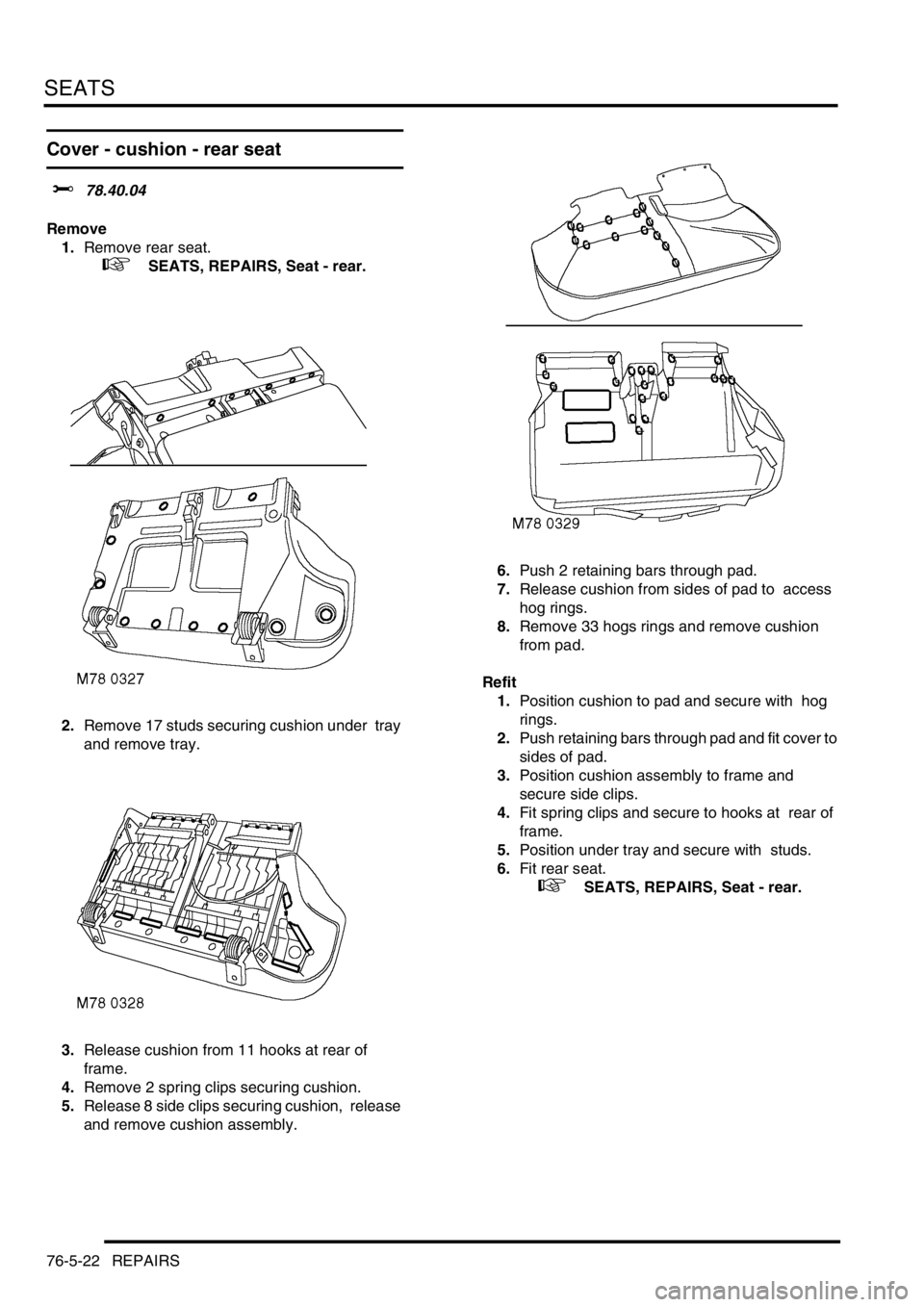 LAND ROVER DISCOVERY 1999  Workshop Manual SEATS
76-5-22 REPAIRS
Cover - cushion - rear seat  
$% 78.40.04 
Remove
1.Remove rear seat.
 
 +  SEATS, REPAIRS, Seat - rear.
2.Remove 17 studs securing cushion under  tray 
and remove tray. 
3.Relea