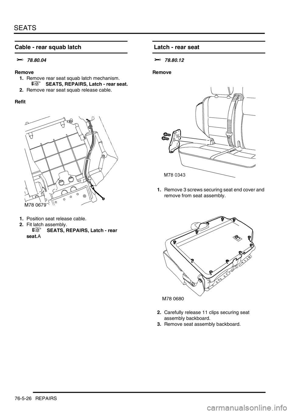 LAND ROVER DISCOVERY 1999  Workshop Manual SEATS
76-5-26 REPAIRS
Cable - rear squab latch  
$% 78.80.04
Remove
1.Remove rear seat squab latch mechanism.
 
 +   SEATS, REPAIRS, Latch - rear seat.
2.Remove rear seat squab release cable.
Refit
1.