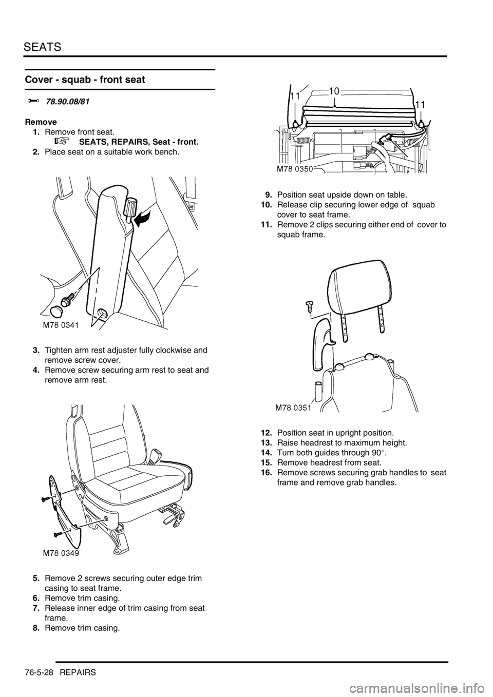 LAND ROVER DISCOVERY 1999  Workshop Manual SEATS
76-5-28 REPAIRS
Cover - squab - front seat  
$% 78.90.08/81 
Remove
1.Remove front seat.  
 
 +  SEATS, REPAIRS, Seat - front.
2.Place seat on a suitable work bench. 
3.Tighten arm rest adjuster
