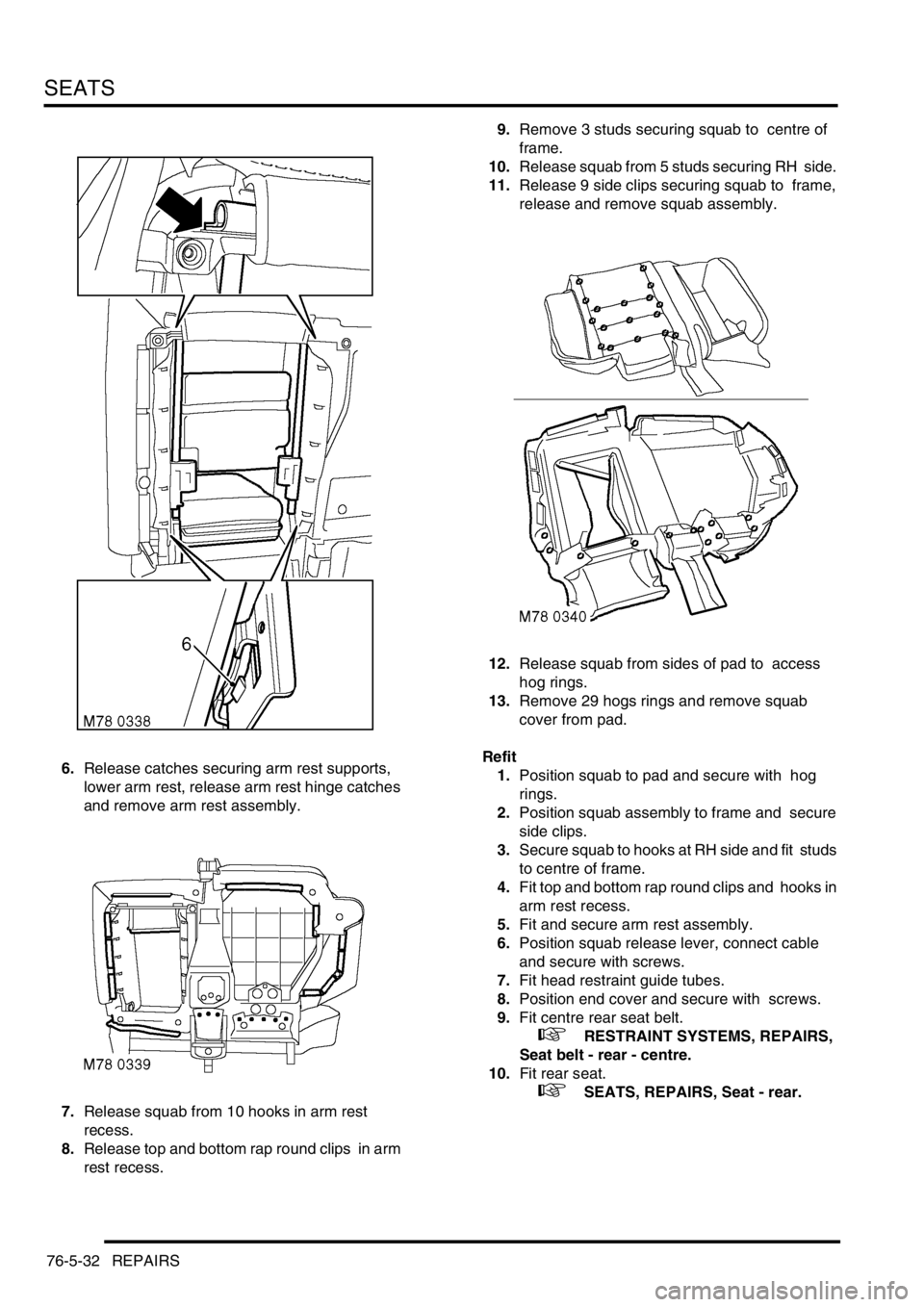 LAND ROVER DISCOVERY 1999 Workshop Manual SEATS
76-5-32 REPAIRS
6.Release catches securing arm rest supports,
lower arm rest, release arm rest hinge catches
and remove arm rest assembly.
7.Release squab from 10 hooks in arm rest
recess. LAND ROVER DISCOVERY 1999 Workshop Manual SEATS
76-5-32 REPAIRS
6.Release catches securing arm rest supports,
lower arm rest, release arm rest hinge catches
and remove arm rest assembly.
7.Release squab from 10 hooks in arm rest
recess.