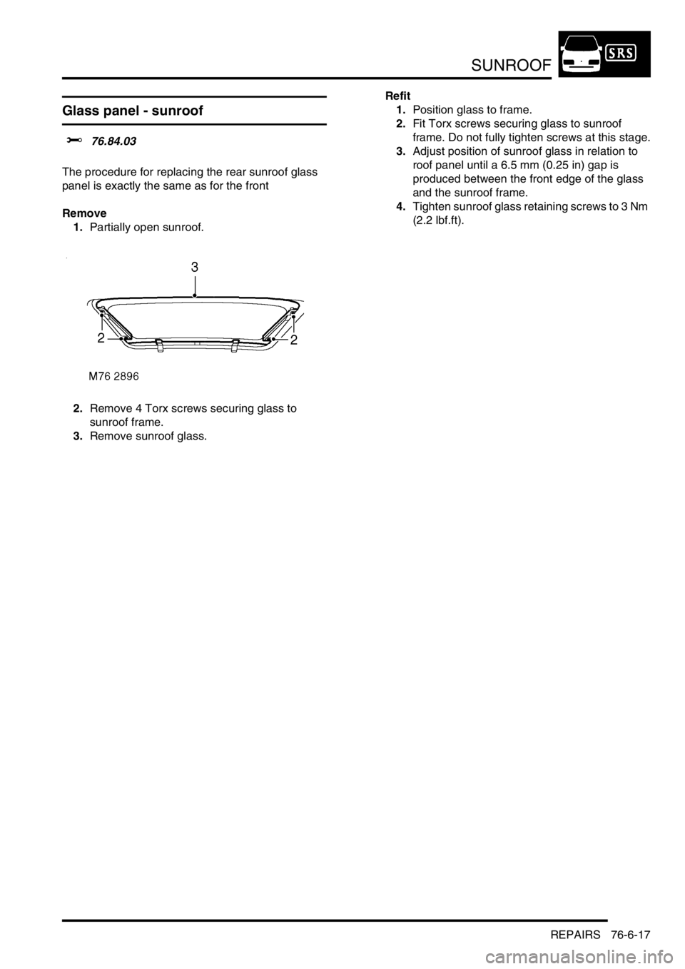 LAND ROVER DISCOVERY 1999  Workshop Manual SUNROOF
REPAIRS 76-6-17
Glass panel - sunroof
$% 76.84.03  
The procedure for replacing the rear sunroof glass 
panel is exactly the same as for the front
Remove
1.Partially open sunroof. 
2.Remove 4 