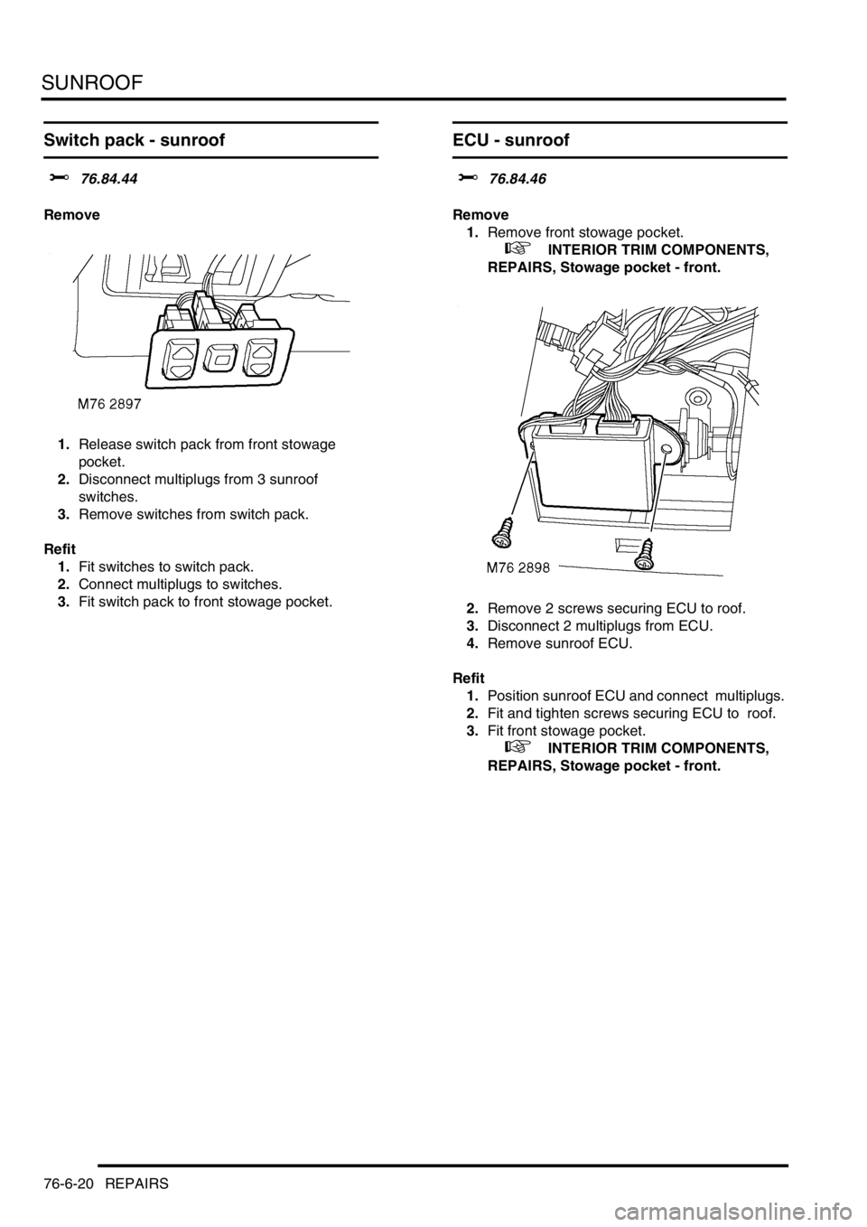 LAND ROVER DISCOVERY 1999  Workshop Manual SUNROOF
76-6-20 REPAIRS
Switch pack - sunroof 
$% 76.84.44 
Remove
1.Release switch pack from front stowage  
pocket. 
2.Disconnect multiplugs from 3 sunroof  
switches. 
3.Remove switches from switch