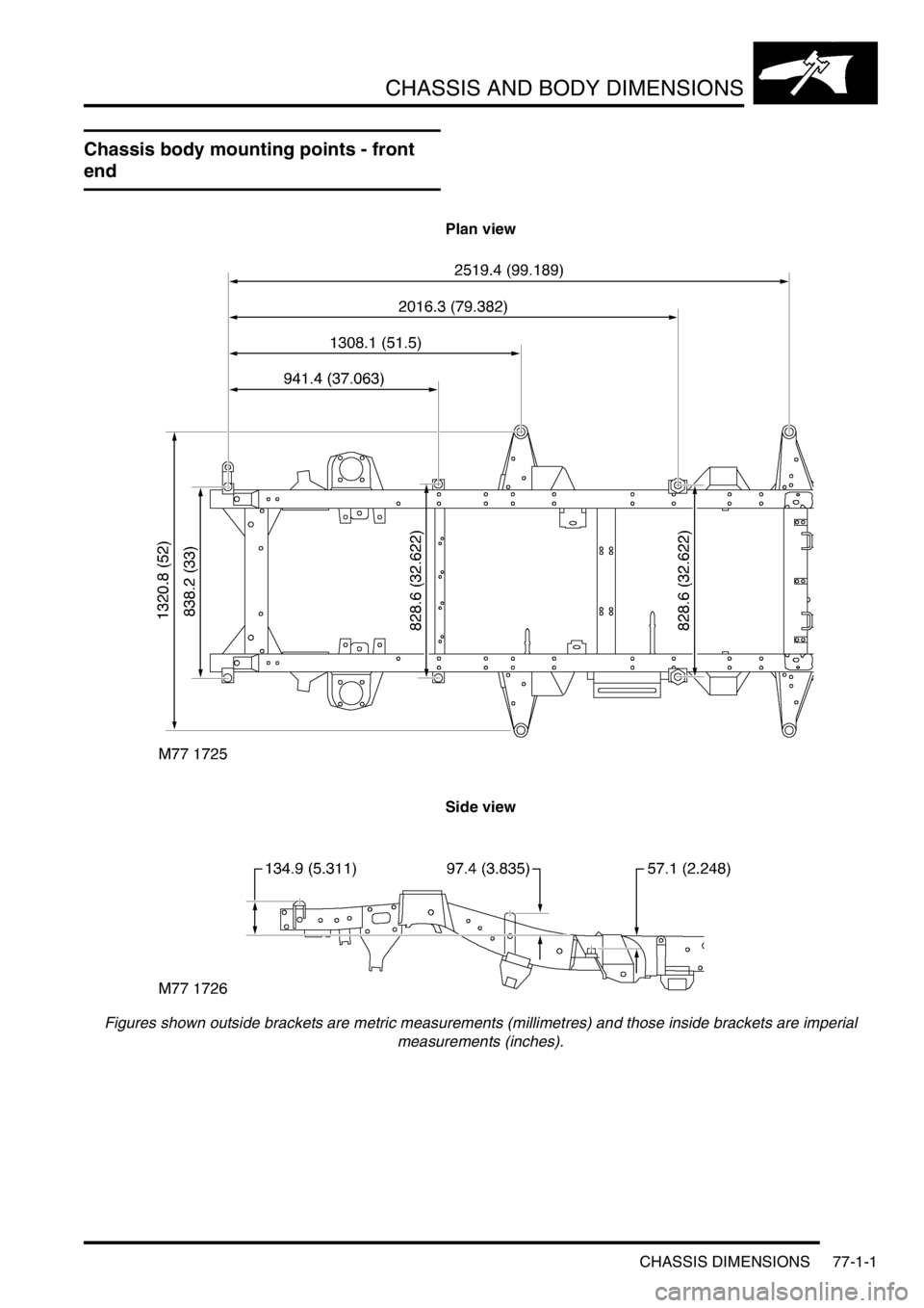 LAND ROVER DISCOVERY 1999  Workshop Manual CHASSIS AND BODY DIMENSIONS
CHASSIS DIMENSIONS 77-1-1
CHASSIS  AND BODY  DIMENSIONS CHASSIS DIMENSIONS
Chassis body mounting points - front 
end
Plan view
Side view 
Figures shown outside brackets are