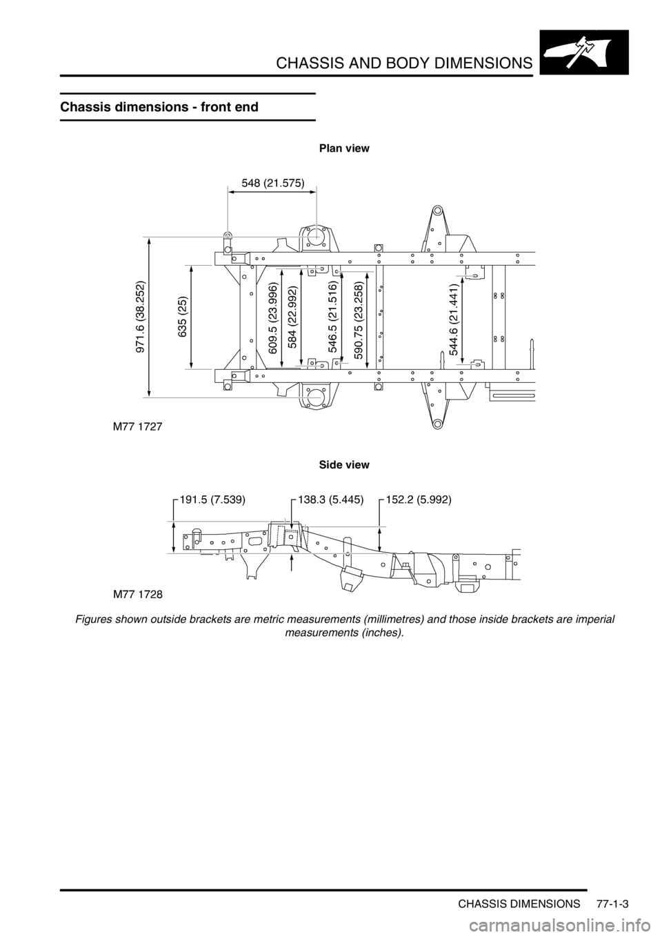 LAND ROVER DISCOVERY 1999  Workshop Manual CHASSIS AND BODY DIMENSIONS
CHASSIS DIMENSIONS 77-1-3
Chassis dimensions - front end
Plan view
Side view
Figures shown outside brackets are metric measurements (millimetres) and those inside brackets 