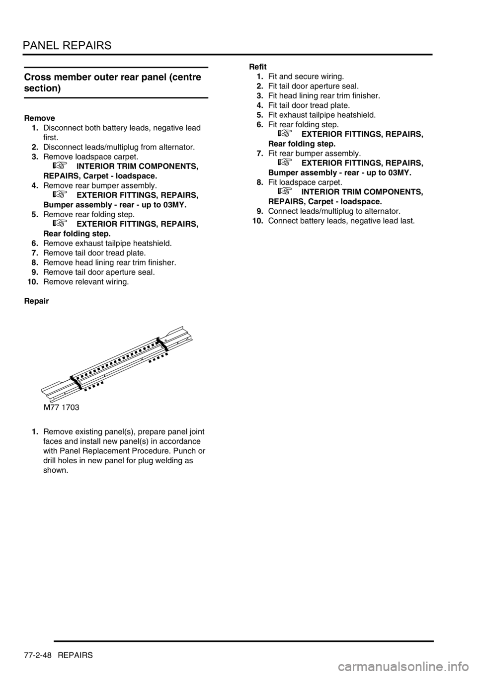 LAND ROVER DISCOVERY 1999 Workshop Manual PANEL REPAIRS
77-2-48 REPAIRS
Cross member outer rear panel (centre
section)
Remove
1.Disconnect both battery leads, negative lead
first.
2.Disconnect leads/multiplug from alternator.
3.Remove load LAND ROVER DISCOVERY 1999 Workshop Manual PANEL REPAIRS
77-2-48 REPAIRS
Cross member outer rear panel (centre
section)
Remove
1.Disconnect both battery leads, negative lead
first.
2.Disconnect leads/multiplug from alternator.
3.Remove load
