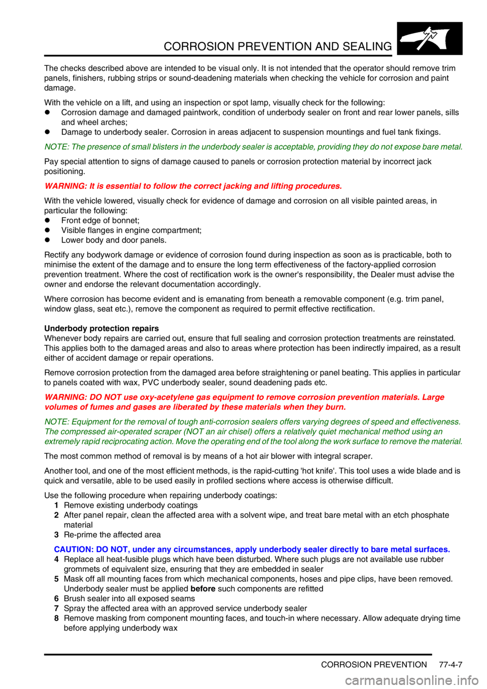 LAND ROVER DISCOVERY 1999  Workshop Manual CORROSION PREVENTION AND SEALING
CORROSION PREVENTION 77-4-7
The checks described above are intended to be visual only. It is not intended that the operator should remove trim 
panels, finishers, rubb
