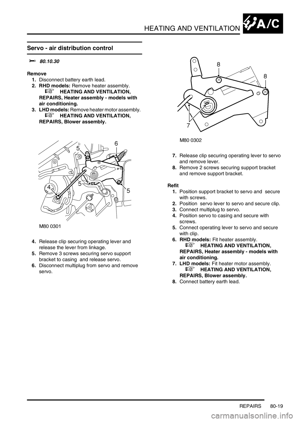 LAND ROVER DISCOVERY 1999  Workshop Manual HEATING AND VENTILATION
REPAIRS 80-19
Servo - air distribution control 
$% 80.10.30 
Remove
1.Disconnect battery earth lead.
2. RHD models: Remove heater assembly.
 
 +  HEATING AND VENTILATION, 
REPA