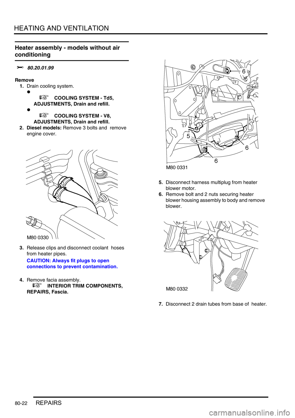 LAND ROVER DISCOVERY 1999  Workshop Manual HEATING AND VENTILATION
80-22REPAIRS
Heater assembly - models without air 
conditioning
$% 80.20.01.99 
Remove
1.Drain cooling system.
l
 
 +  COOLING SYSTEM - Td5, 
ADJUSTMENTS, Drain and refill.
l
 