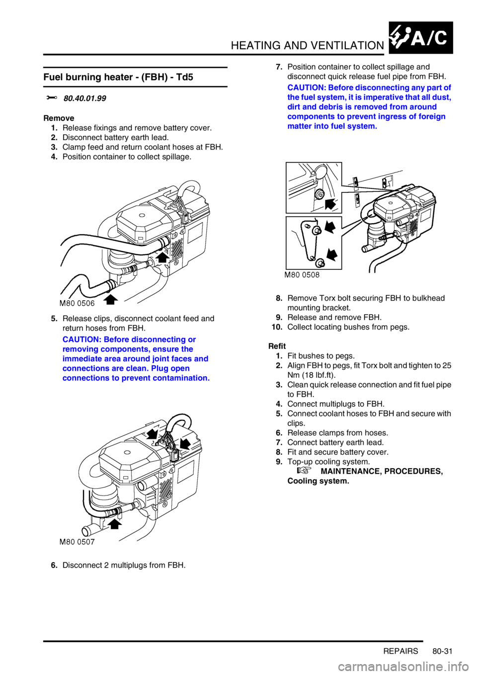 LAND ROVER DISCOVERY 1999 Workshop Manual HEATING AND VENTILATION
REPAIRS 80-31
Fuel burning heater - (FBH) - Td5
$% 80.40.01.99
Remove
1.Release fixings and remove battery cover.
2.Disconnect battery earth lead.
3.Clamp feed and return coola LAND ROVER DISCOVERY 1999 Workshop Manual HEATING AND VENTILATION
REPAIRS 80-31
Fuel burning heater - (FBH) - Td5
$% 80.40.01.99
Remove
1.Release fixings and remove battery cover.
2.Disconnect battery earth lead.
3.Clamp feed and return coola