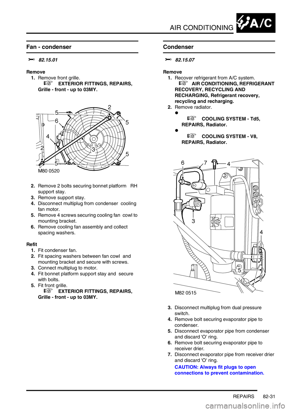 LAND ROVER DISCOVERY 1999 Workshop Manual AIR CONDITIONING
REPAIRS 82-31
Fan - condenser
$% 82.15.01
Remove
1.Remove front grille.
+ EXTERIOR FITTINGS, REPAIRS,
Grille - front - up to 03MY.
2.Remove 2 bolts securing bonnet platform LAND ROVER DISCOVERY 1999 Workshop Manual AIR CONDITIONING
REPAIRS 82-31
Fan - condenser
$% 82.15.01
Remove
1.Remove front grille.
+ EXTERIOR FITTINGS, REPAIRS,
Grille - front - up to 03MY.
2.Remove 2 bolts securing bonnet platform