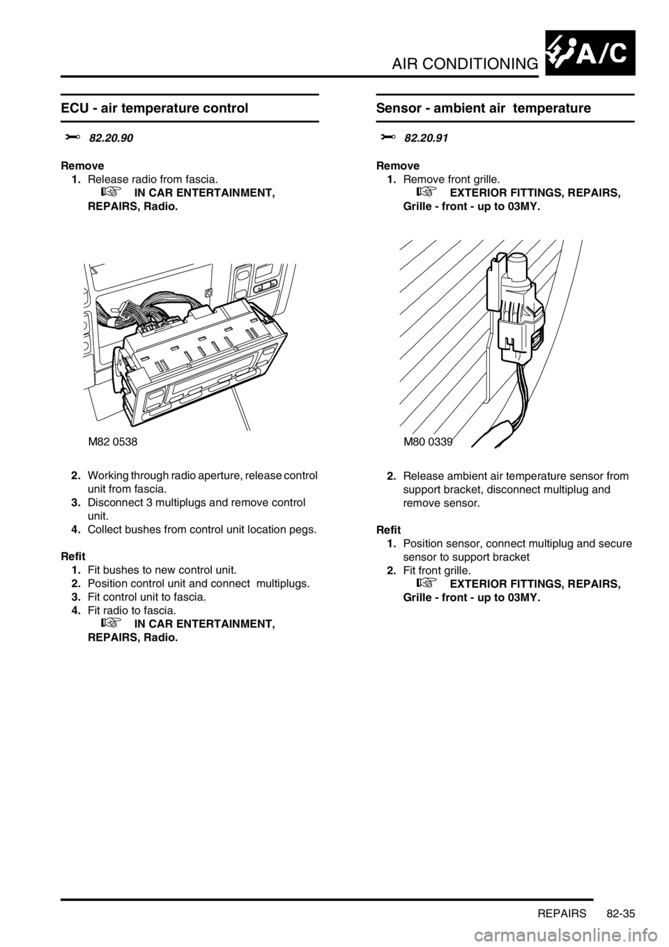 LAND ROVER DISCOVERY 1999  Workshop Manual AIR CONDITIONING
REPAIRS 82-35
ECU - air temperature control
$% 82.20.90 
Remove
1.Release radio from fascia. 
 
 +  IN CAR ENTERTAINMENT, 
REPAIRS, Radio.   
2.Working through radio aperture, release