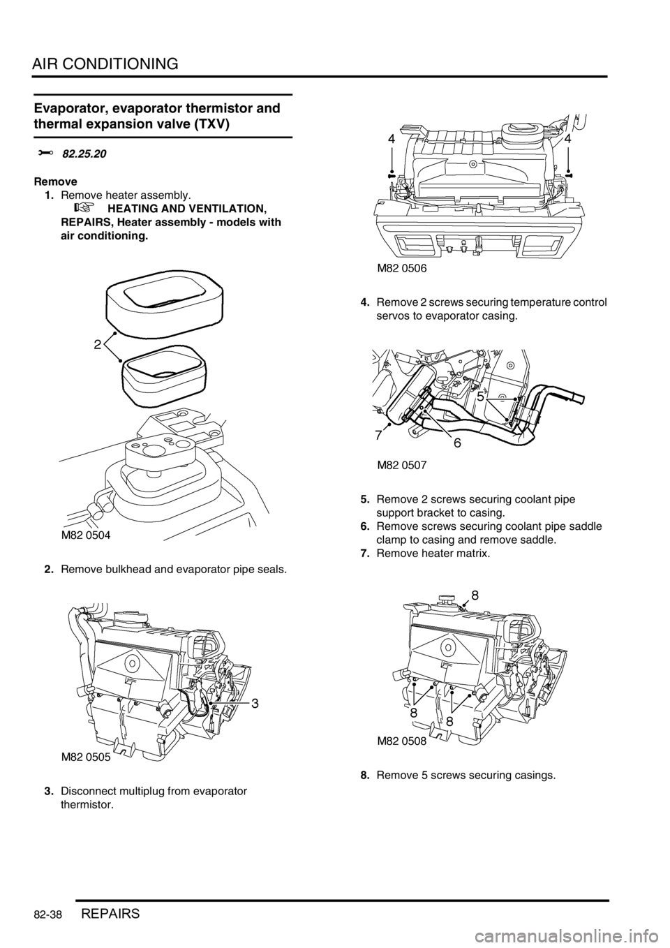 LAND ROVER DISCOVERY 1999  Workshop Manual AIR CONDITIONING
82-38REPAIRS
Evaporator, evaporator thermistor and 
thermal expansion valve (TXV) 
$% 82.25.20 
Remove
1.Remove heater assembly.
 
 +  HEATING AND VENTILATION, 
REPAIRS, Heater assemb