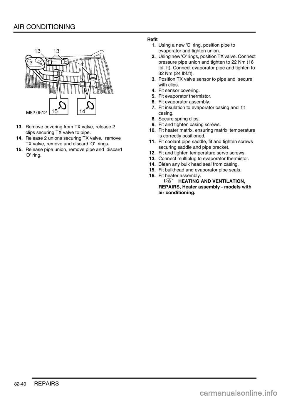LAND ROVER DISCOVERY 1999  Workshop Manual AIR CONDITIONING
82-40REPAIRS
13.Remove covering from TX valve, release 2 
clips securing TX valve to pipe. 
14.Release 2 unions securing TX valve,  remove 
TX valve, remove and discard O  rings. 
1