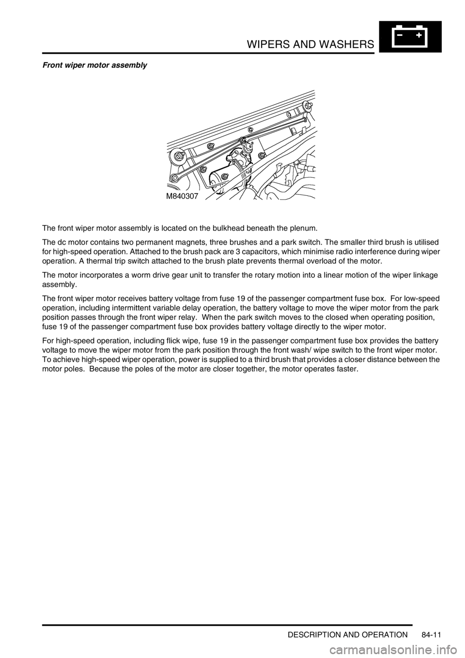 LAND ROVER DISCOVERY 1999  Workshop Manual WIPERS AND WASHERS
DESCRIPTION AND OPERATION 84-11
Front wiper motor assembly
The front wiper motor assembly is located on the bulkhead beneath the plenum.
The dc motor contains two permanent magnets,