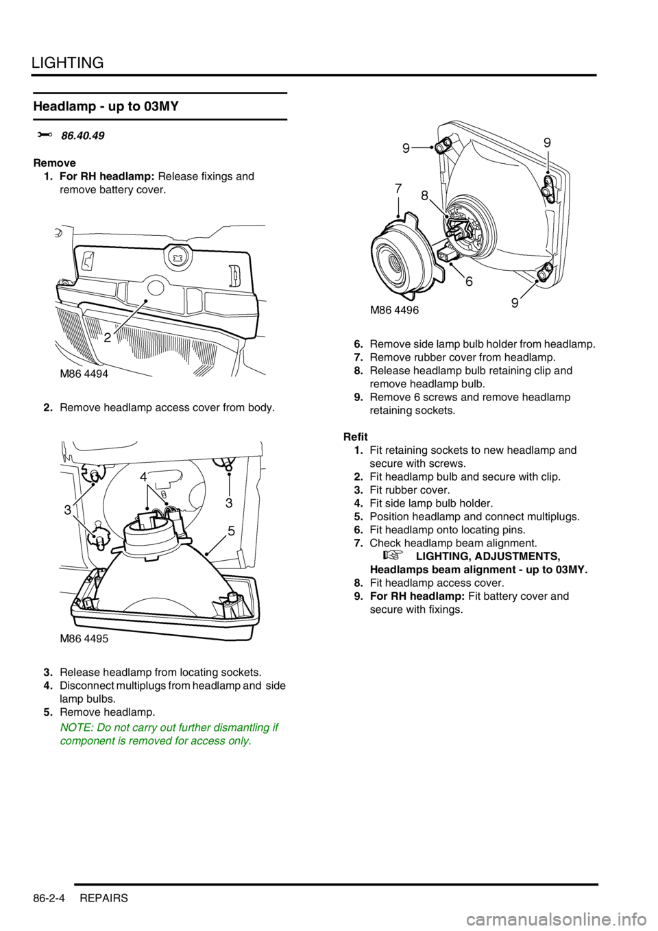 LAND ROVER DISCOVERY 1999  Workshop Manual LIGHTING
86-2-4 REPAIRS
Headlamp - up to 03MY
$% 86.40.49 
Remove
1. For RH headlamp: Release fixings and 
remove battery cover. 
2.Remove headlamp access cover from body. 
3.Release headlamp from loc
