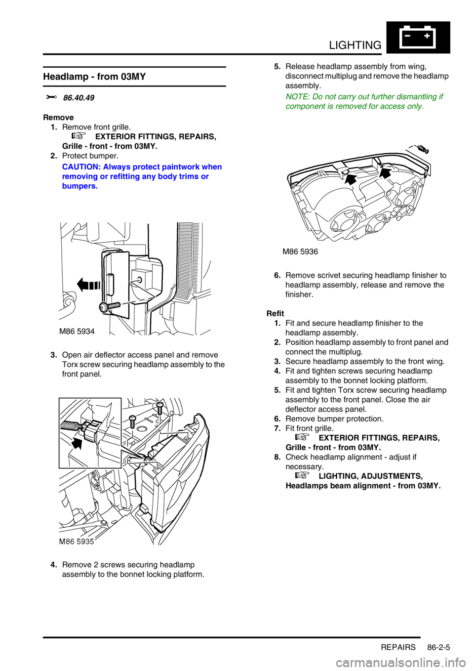 LAND ROVER DISCOVERY 1999  Workshop Manual LIGHTING
REPAIRS 86-2-5
Headlamp - from 03MY 
$% 86.40.49
Remove
1.Remove front grille.
 
 +  EXTERIOR FITTINGS, REPAIRS, 
Grille - front - from 03MY.
2.Protect bumper.
CAUTION: Always protect paintwo