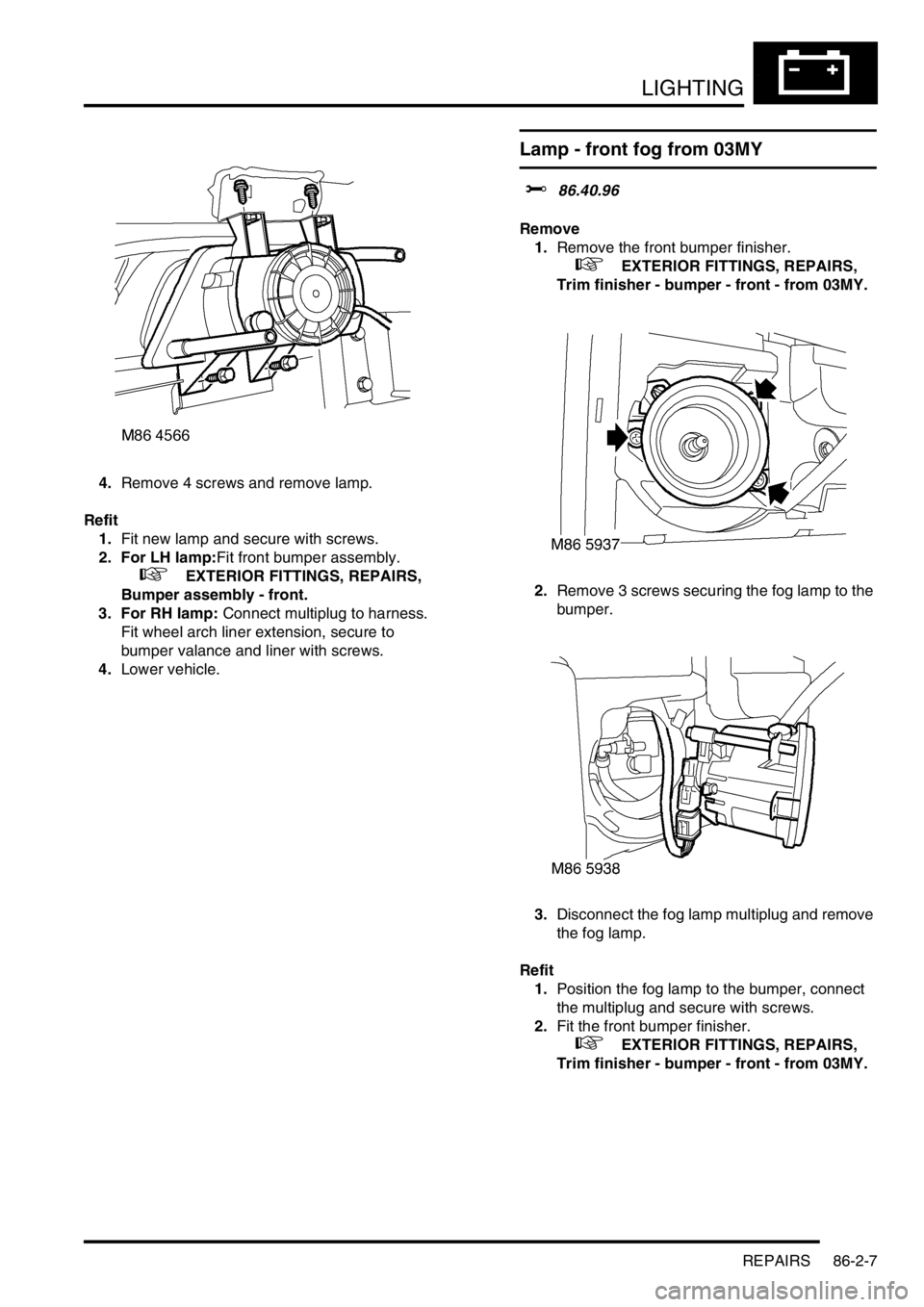 LAND ROVER DISCOVERY 1999  Workshop Manual LIGHTING
REPAIRS 86-2-7
4.Remove 4 screws and remove lamp. 
Refit
1.Fit new lamp and secure with screws. 
2. For LH lamp:Fit front bumper assembly.
 
 +  EXTERIOR FITTINGS, REPAIRS, 
Bumper assembly -