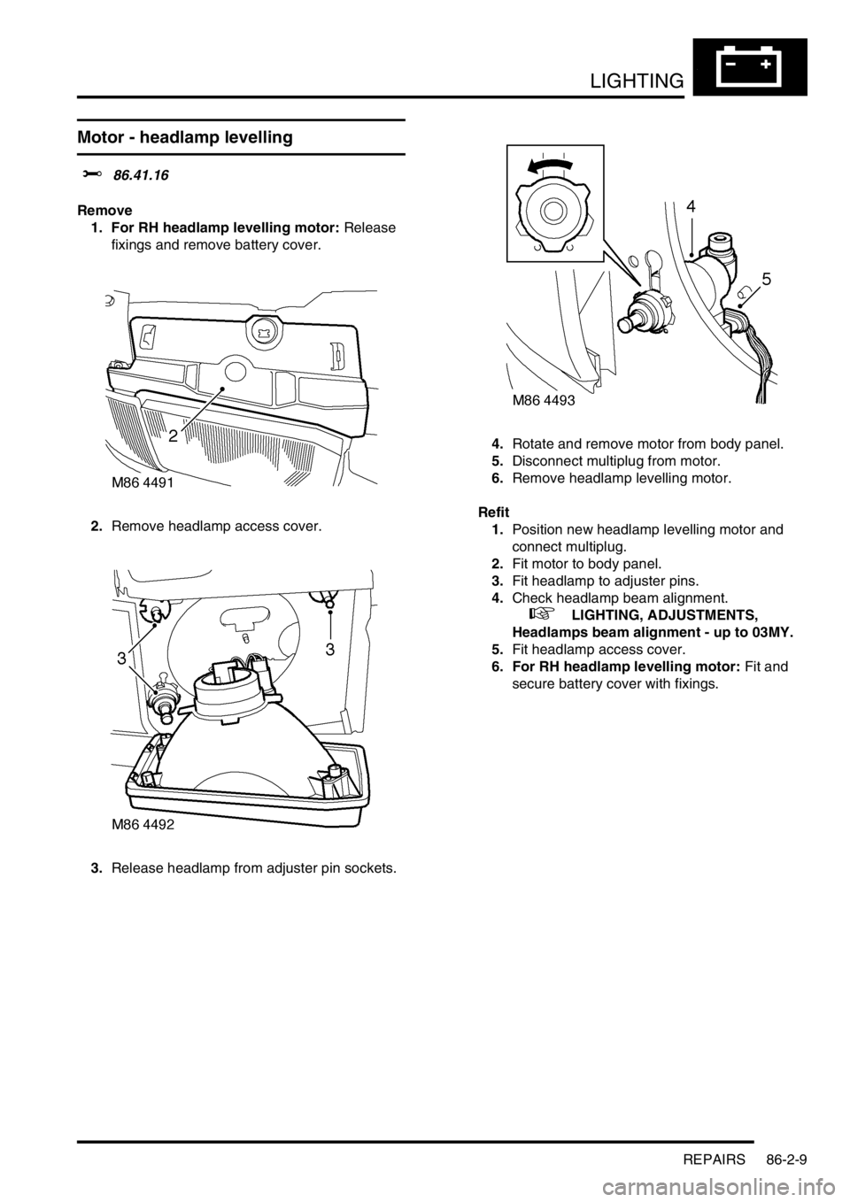 LAND ROVER DISCOVERY 1999  Workshop Manual LIGHTING
REPAIRS 86-2-9
Motor - headlamp levelling  
$% 86.41.16 
Remove
1. For RH headlamp levelling motor: Release 
fixings and remove battery cover.
2.Remove headlamp access cover. 
3.Release headl