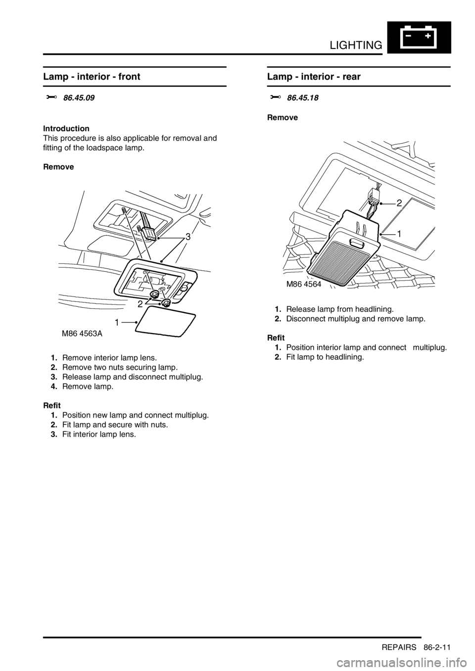 LAND ROVER DISCOVERY 1999  Workshop Manual LIGHTING
REPAIRS 86-2-11
Lamp - interior - front  
$% 86.45.09  
Introduction
This procedure is also applicable for removal and 
fitting of the loadspace lamp. 
Remove
1.Remove interior lamp lens.
2.R