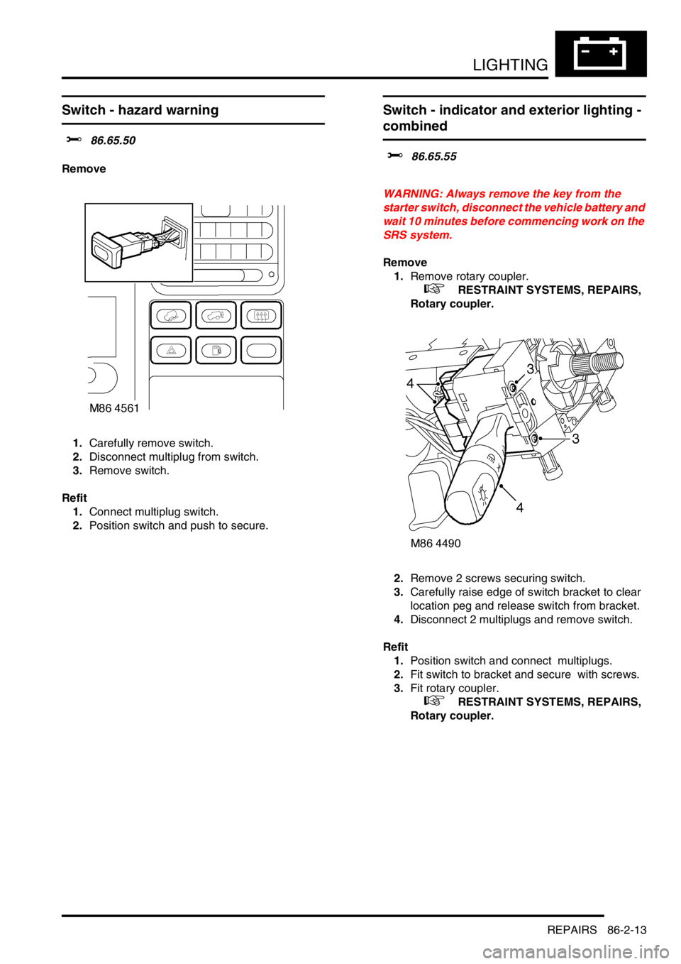LAND ROVER DISCOVERY 1999  Workshop Manual LIGHTING
REPAIRS 86-2-13
Switch - hazard warning 
$% 86.65.50 
Remove
1.Carefully remove switch. 
2.Disconnect multiplug from switch. 
3.Remove switch. 
Refit
1.Connect multiplug switch. 
2.Position s