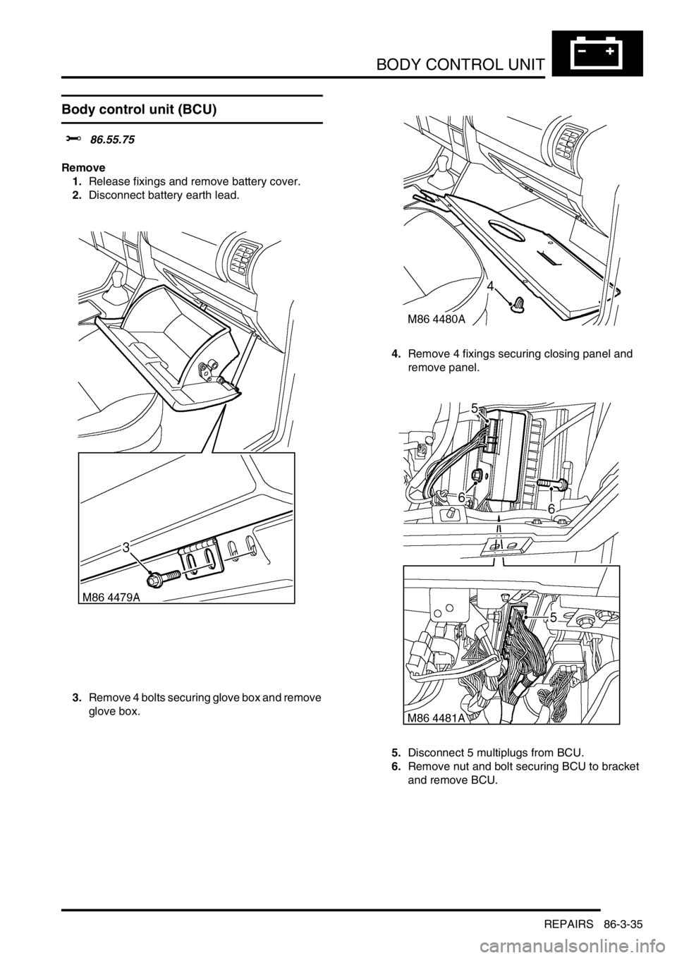 LAND ROVER DISCOVERY 1999  Workshop Manual BODY CONTROL UNIT
REPAIRS 86-3-35
REPAIRS
Body control unit (BCU)
$% 86.55.75
Remove
1.Release fixings and remove battery cover.
2.Disconnect battery earth lead.
3.Remove 4 bolts securing glove box an