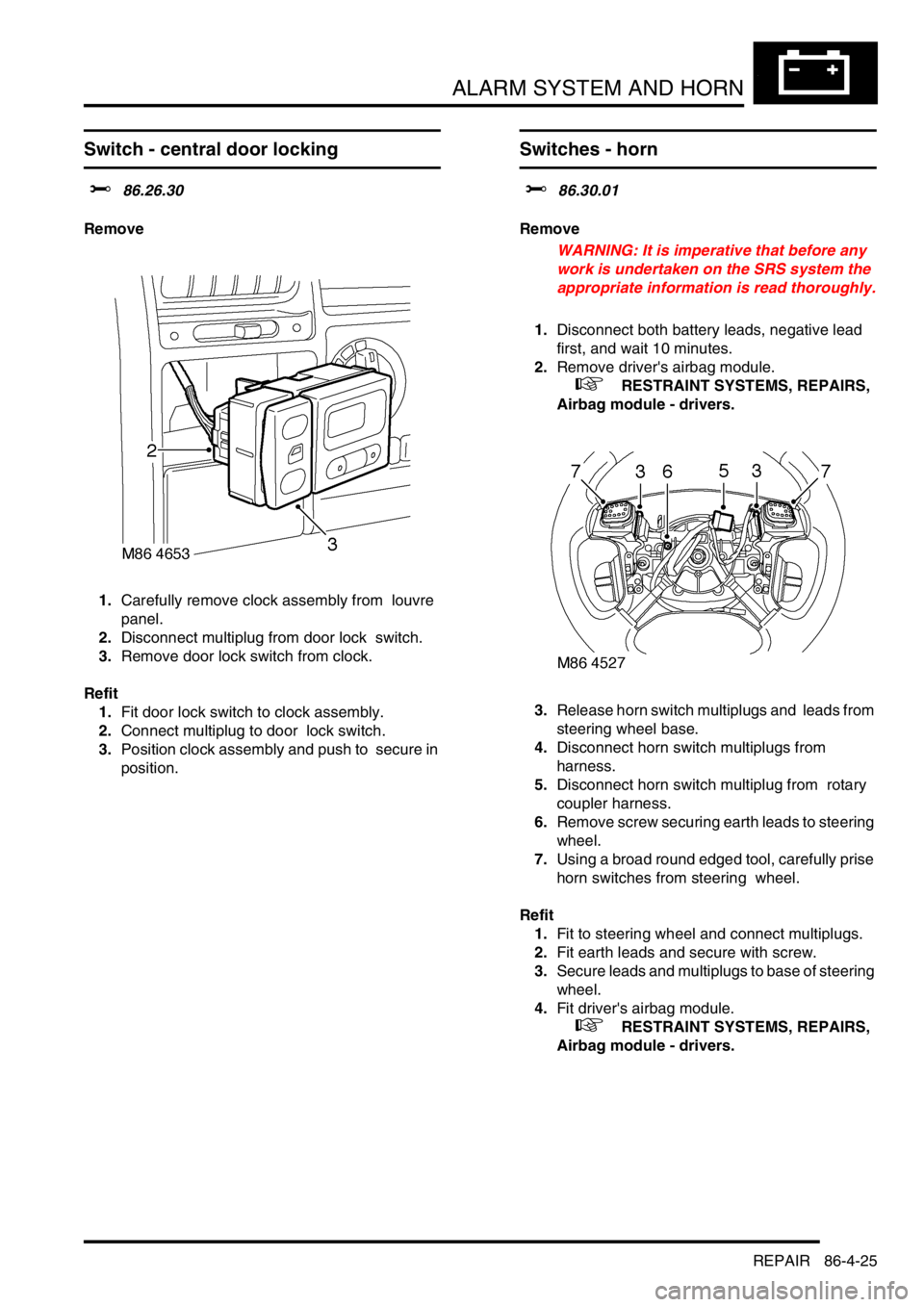 LAND ROVER DISCOVERY 1999  Workshop Manual ALARM SYSTEM AND HORN
REPAIR 86-4-25
REPAIR
Switch - central door locking  
$% 86.26.30 
Remove
1.Carefully remove clock assembly from  louvre 
panel. 
2.Disconnect multiplug from door lock  switch. 
