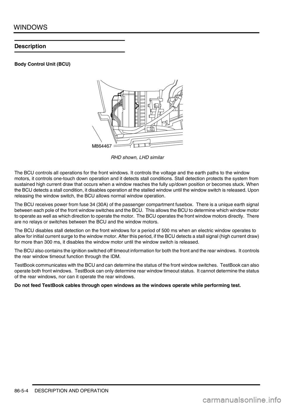 LAND ROVER DISCOVERY 1999  Workshop Manual WINDOWS
86-5-4 DESCRIPTION AND OPERATION
Description
Body Control Unit (BCU)
RHD shown, LHD similar
The BCU controls all operations for the front windows. It controls the voltage and the earth paths t