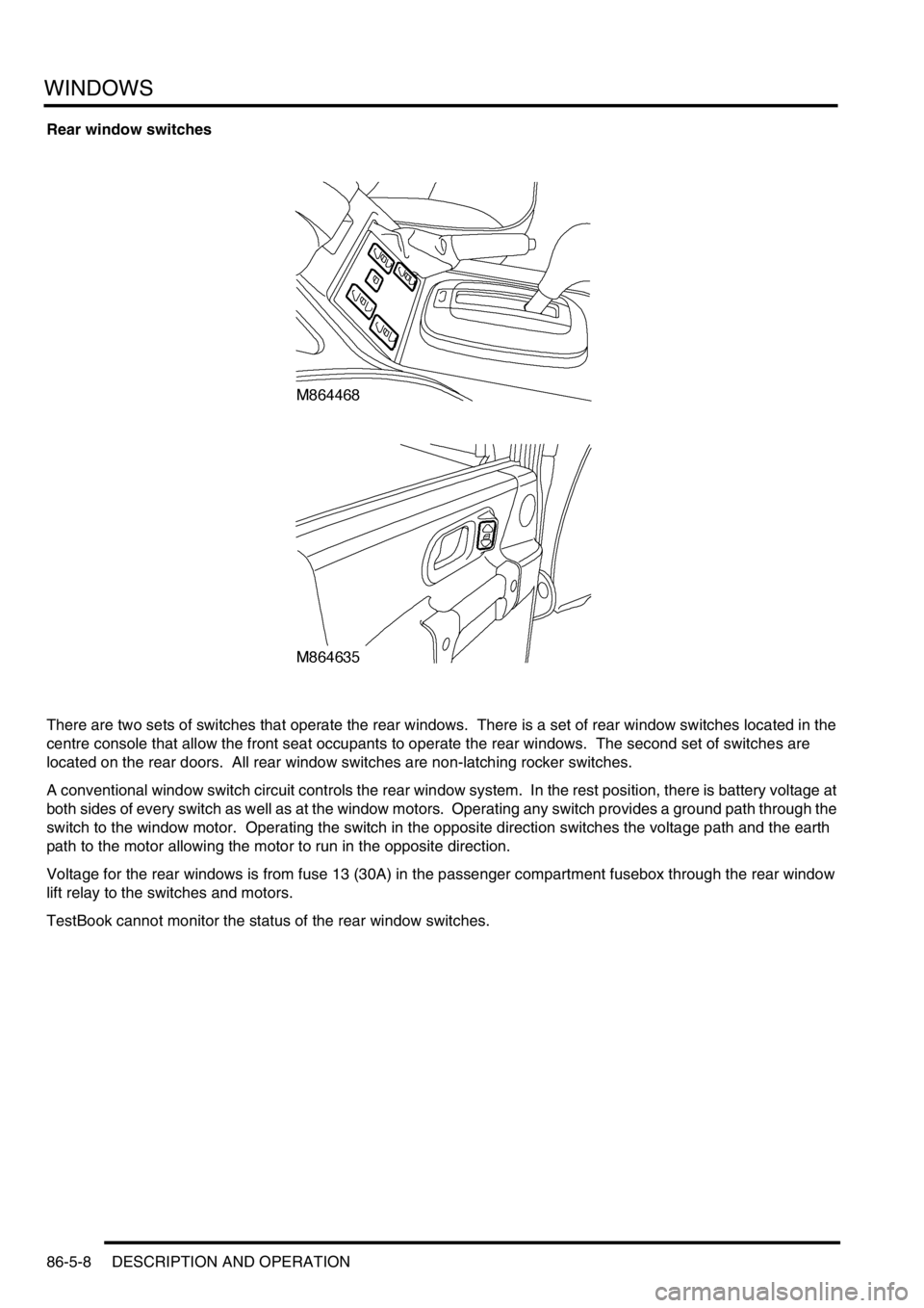 LAND ROVER DISCOVERY 1999  Workshop Manual WINDOWS
86-5-8 DESCRIPTION AND OPERATION
Rear window switches
There are two sets of switches that operate the rear windows.  There is a set of rear window switches located in the 
centre console that 