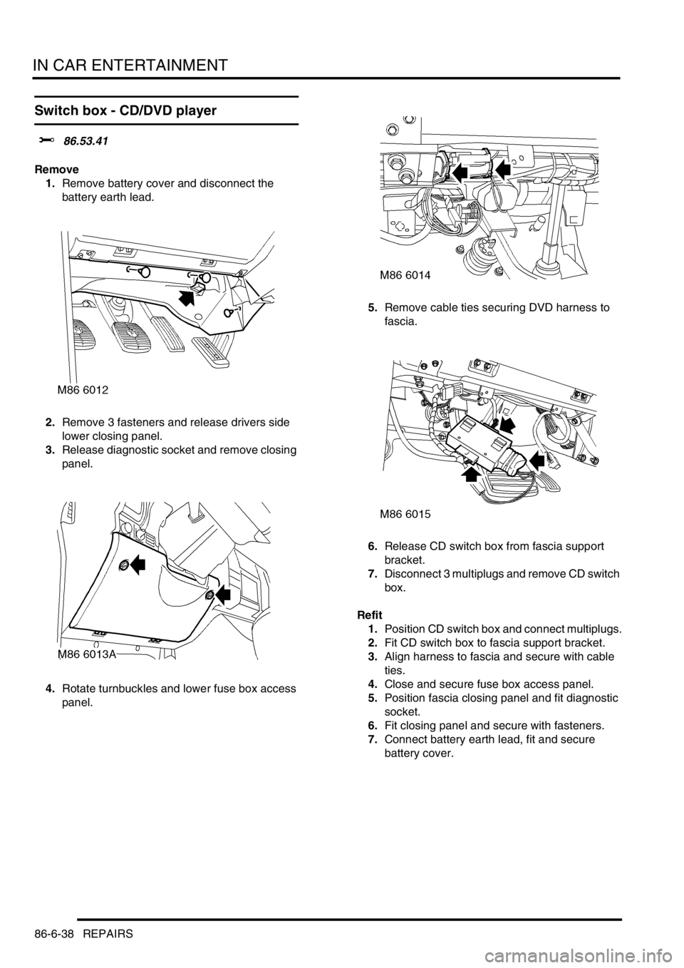 LAND ROVER DISCOVERY 1999  Workshop Manual IN CAR ENTERTAINMENT
86-6-38 REPAIRS
Switch box - CD/DVD player
$% 86.53.41
Remove
1.Remove battery cover and disconnect the 
battery earth lead.
2.Remove 3 fasteners and release drivers side 
lower c