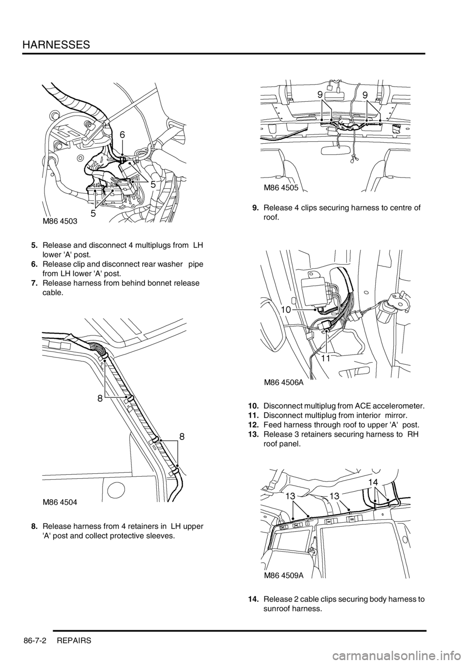 LAND ROVER DISCOVERY 1999  Workshop Manual HARNESSES
86-7-2 REPAIRS
5.Release and disconnect 4 multiplugs from  LH 
lower A post. 
6.Release clip and disconnect rear washer   pipe 
from LH lower A post. 
7.Release harness from behind bonne