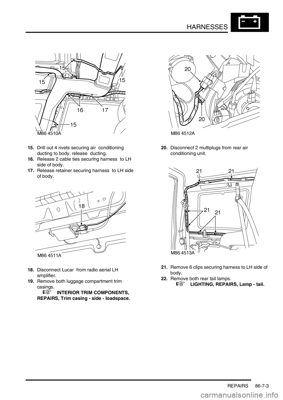 LAND ROVER DISCOVERY 1999  Workshop Manual HARNESSES
REPAIRS 86-7-3
15.Drill out 4 rivets securing air  conditioning 
ducting to body, release  ducting. 
16.Release 2 cable ties securing harness  to LH 
side of body. 
17.Release retainer secur