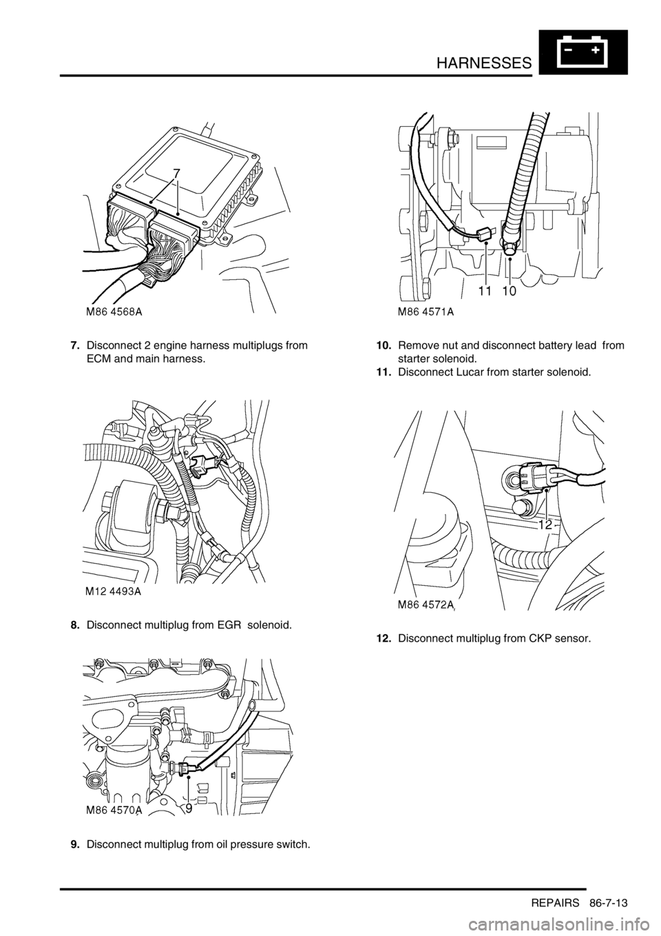 LAND ROVER DISCOVERY 1999  Workshop Manual HARNESSES
REPAIRS 86-7-13
7.Disconnect 2 engine harness multiplugs from 
ECM and main harness. 
8.Disconnect multiplug from EGR  solenoid. 
9.Disconnect multiplug from oil pressure switch.  10.Remove 