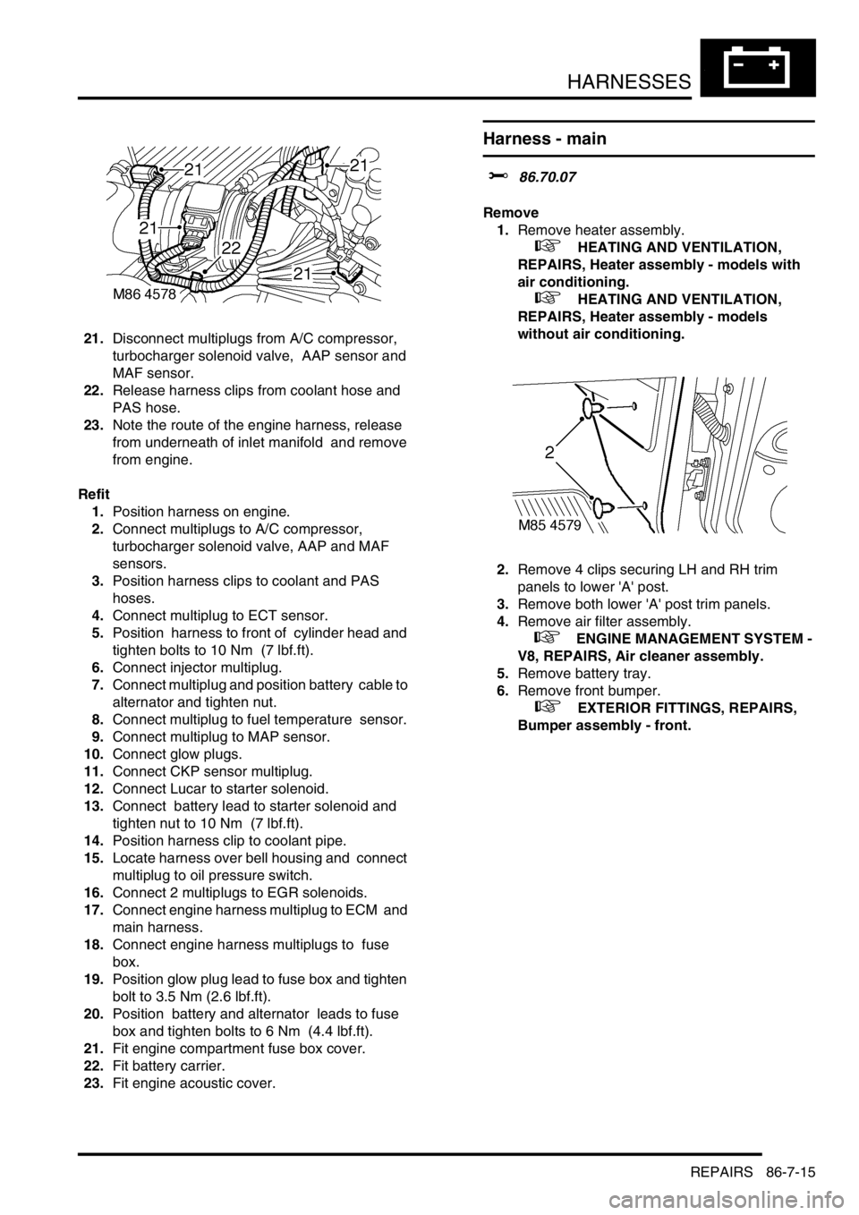 LAND ROVER DISCOVERY 1999 Workshop Manual HARNESSES
REPAIRS 86-7-15
21.Disconnect multiplugs from A/C compressor,
turbocharger solenoid valve, AAP sensor and
MAF sensor.
22.Release harness clips from coolant hose and
PAS hose.
23.Note t LAND ROVER DISCOVERY 1999 Workshop Manual HARNESSES
REPAIRS 86-7-15
21.Disconnect multiplugs from A/C compressor,
turbocharger solenoid valve, AAP sensor and
MAF sensor.
22.Release harness clips from coolant hose and
PAS hose.
23.Note t
