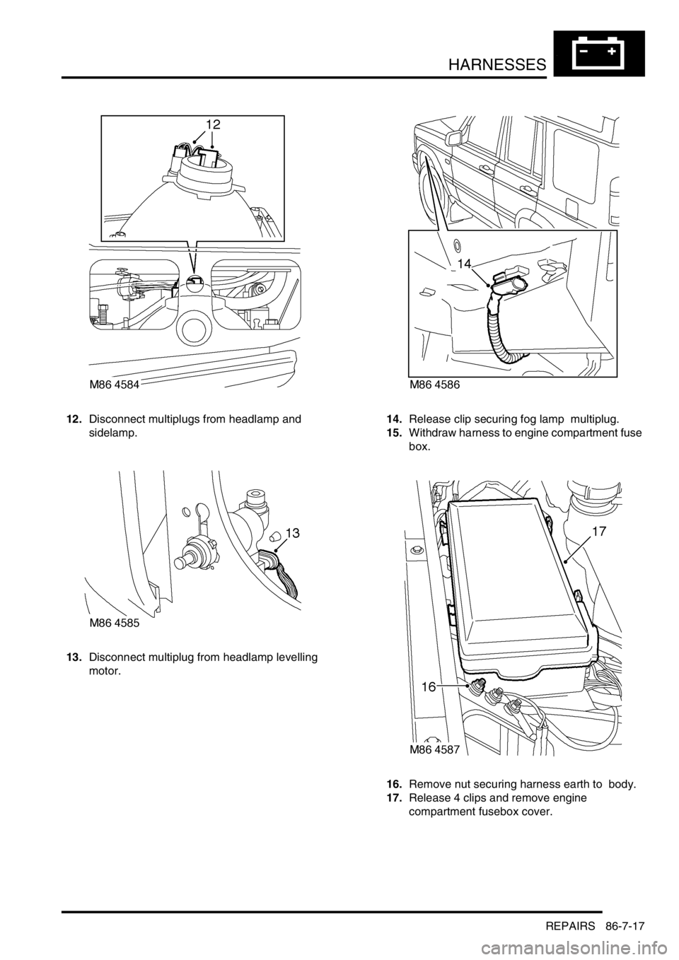 LAND ROVER DISCOVERY 1999  Workshop Manual HARNESSES
REPAIRS 86-7-17
12.Disconnect multiplugs from headlamp and 
sidelamp. 
13.Disconnect multiplug from headlamp levelling 
motor. 14.Release clip securing fog lamp  multiplug. 
15.Withdraw harn