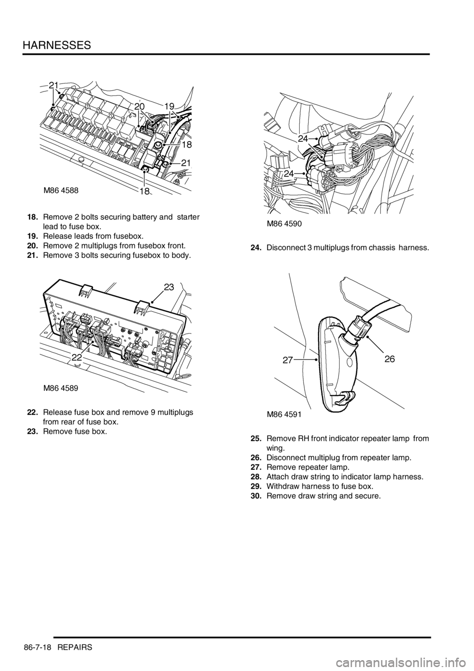 LAND ROVER DISCOVERY 1999  Workshop Manual HARNESSES
86-7-18 REPAIRS
18.Remove 2 bolts securing battery and  starter 
lead to fuse box. 
19.Release leads from fusebox. 
20.Remove 2 multiplugs from fusebox front. 
21.Remove 3 bolts securing fus