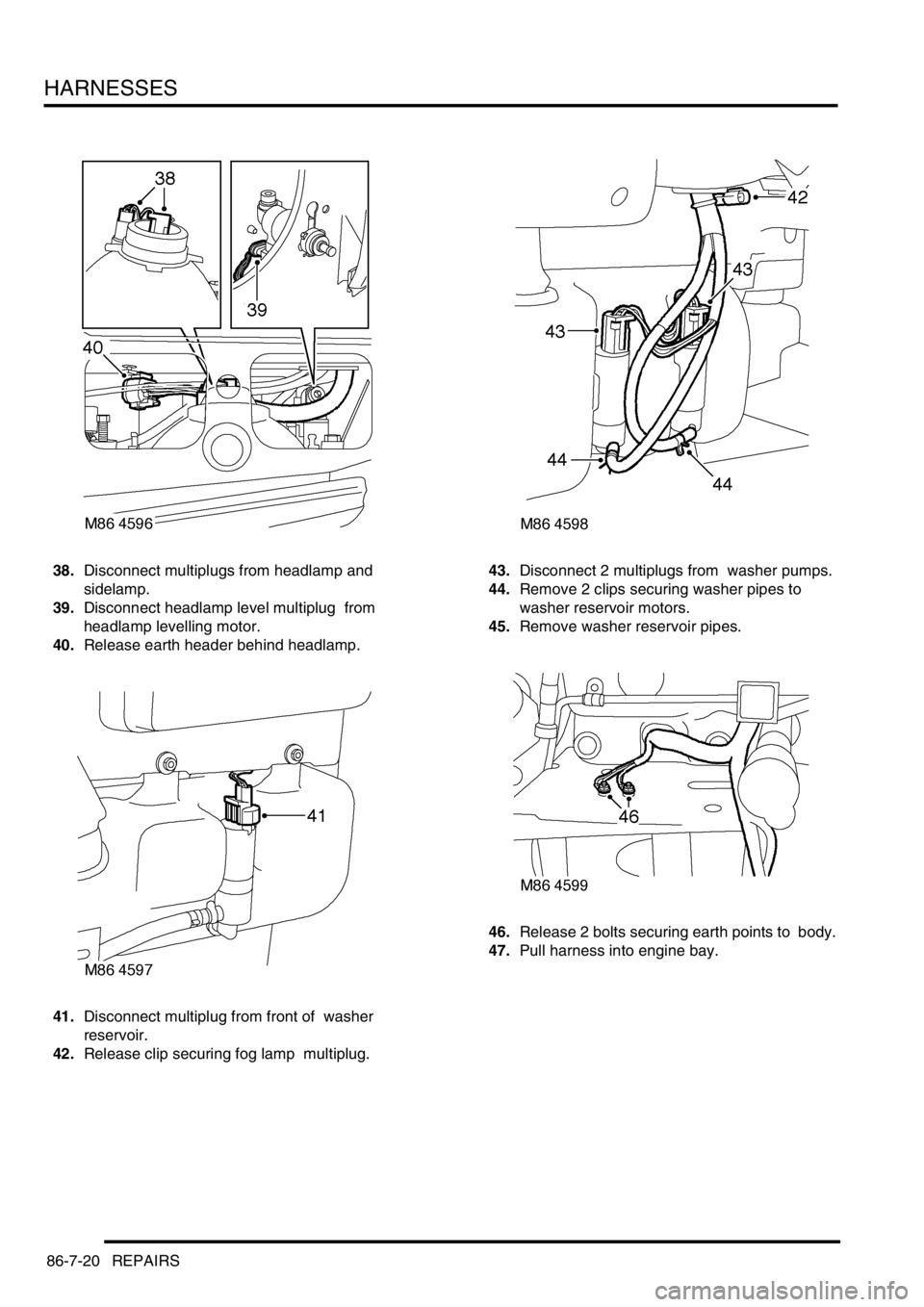 LAND ROVER DISCOVERY 1999  Workshop Manual HARNESSES
86-7-20 REPAIRS
38.Disconnect multiplugs from headlamp and 
sidelamp. 
39.Disconnect headlamp level multiplug  from 
headlamp levelling motor. 
40.Release earth header behind headlamp. 
41.D