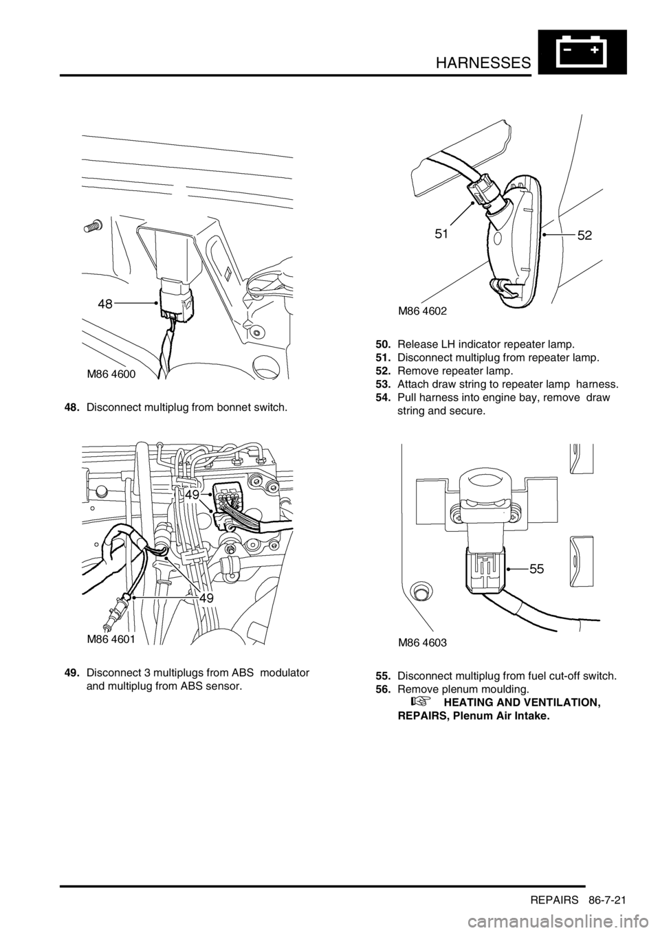 LAND ROVER DISCOVERY 1999  Workshop Manual HARNESSES
REPAIRS 86-7-21
48.Disconnect multiplug from bonnet switch. 
49.Disconnect 3 multiplugs from ABS  modulator 
and multiplug from ABS sensor. 50.Release LH indicator repeater lamp. 
51.Disconn