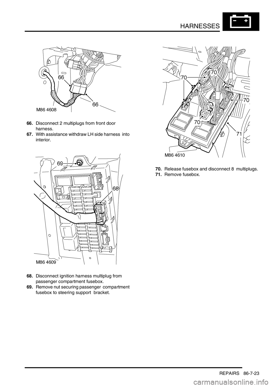 LAND ROVER DISCOVERY 1999  Workshop Manual HARNESSES
REPAIRS 86-7-23
66.Disconnect 2 multiplugs from front door  
harness. 
67.With assistance withdraw LH side harness  into 
interior. 
68.Disconnect ignition harness multiplug from 
passenger 