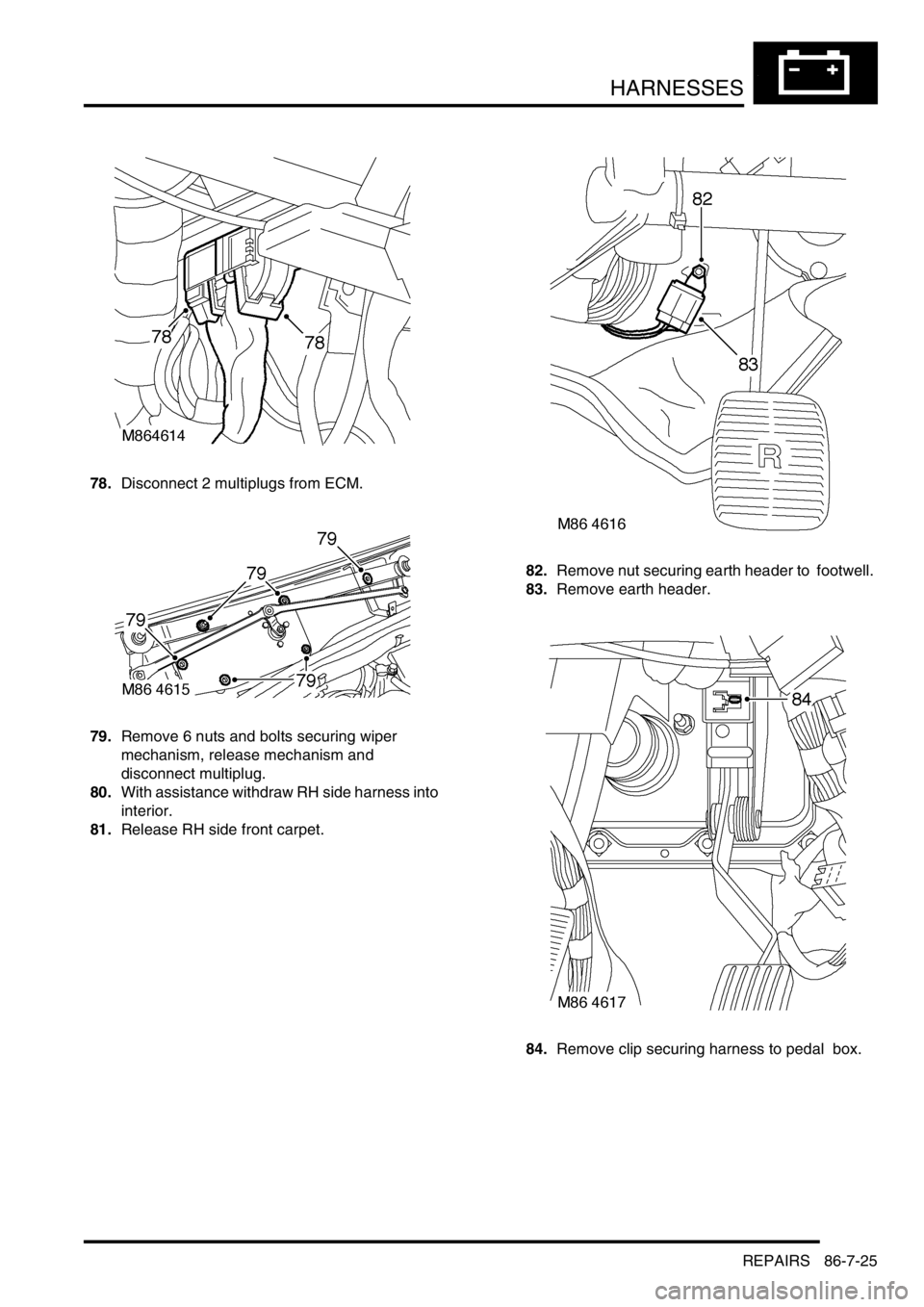 LAND ROVER DISCOVERY 1999  Workshop Manual HARNESSES
REPAIRS 86-7-25
78.Disconnect 2 multiplugs from ECM. 
79.Remove 6 nuts and bolts securing wiper  
mechanism, release mechanism and  
disconnect multiplug. 
80.With assistance withdraw RH sid