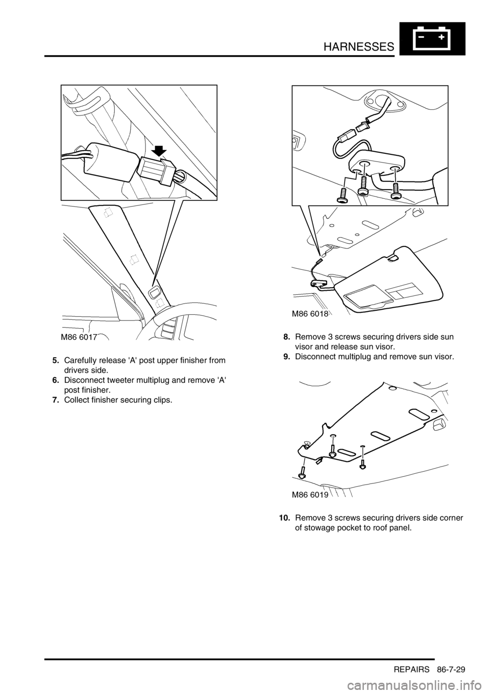 LAND ROVER DISCOVERY 1999  Workshop Manual HARNESSES
REPAIRS 86-7-29
5.Carefully release A post upper finisher from 
drivers side.
6.Disconnect tweeter multiplug and remove A 
post finisher.
7.Collect finisher securing clips.8.Remove 3 scr