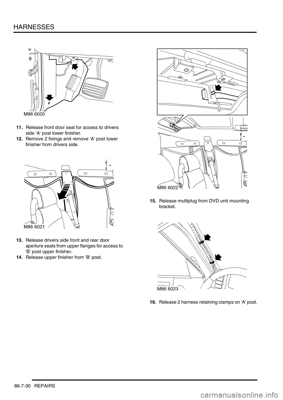 LAND ROVER DISCOVERY 1999  Workshop Manual HARNESSES
86-7-30 REPAIRS
11.Release front door seal for access to drivers 
side A post lower finisher.
12.Remove 2 fixings and remove A post lower 
finisher from drivers side.
13.Release drivers 