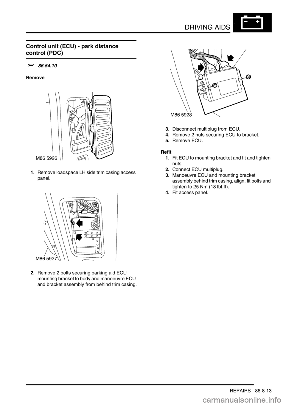 LAND ROVER DISCOVERY 1999  Workshop Manual DRIVING AIDS
REPAIRS 86-8-13
REPAIRS
Control unit (ECU) - park distance 
control (PDC)
$% 86.54.10
Remove
1.Remove loadspace LH side trim casing access 
panel.
2.Remove 2 bolts securing parking aid EC