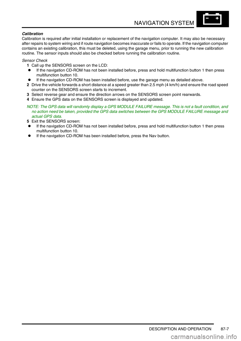 LAND ROVER DISCOVERY 1999  Workshop Manual NAVIGATION SYSTEM
DESCRIPTION AND OPERATION 87-7
Calibration
Calibration is required after initial installation or replacement of the navigation computer. It may also be necessary 
after repairs to sy