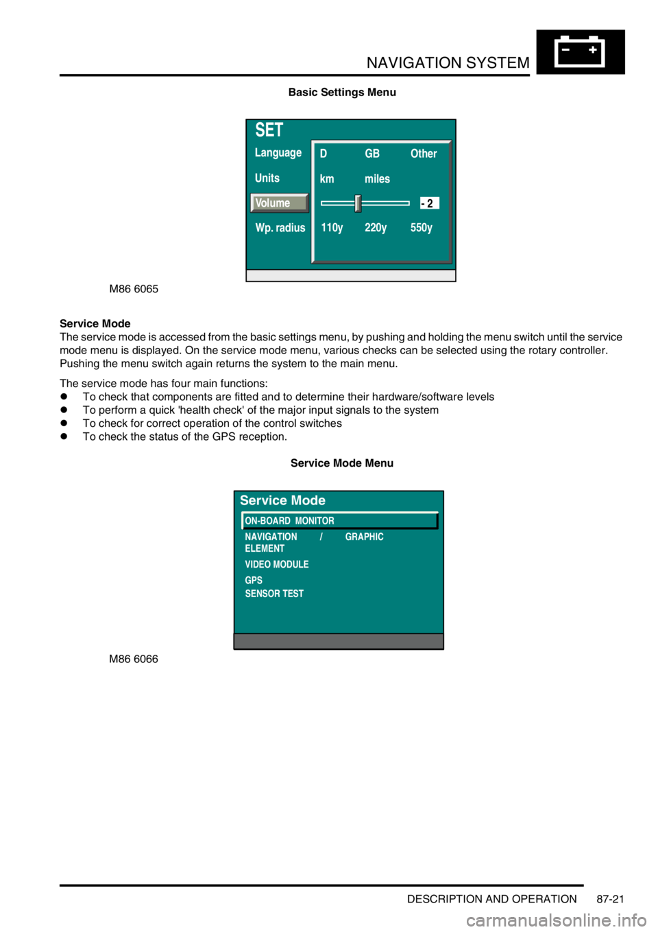 LAND ROVER DISCOVERY 1999  Workshop Manual NAVIGATION SYSTEM
DESCRIPTION AND OPERATION 87-21
Basic Settings Menu
Service Mode
The service mode is accessed from the basic settings menu, by pushing and holding the menu switch until the service 
