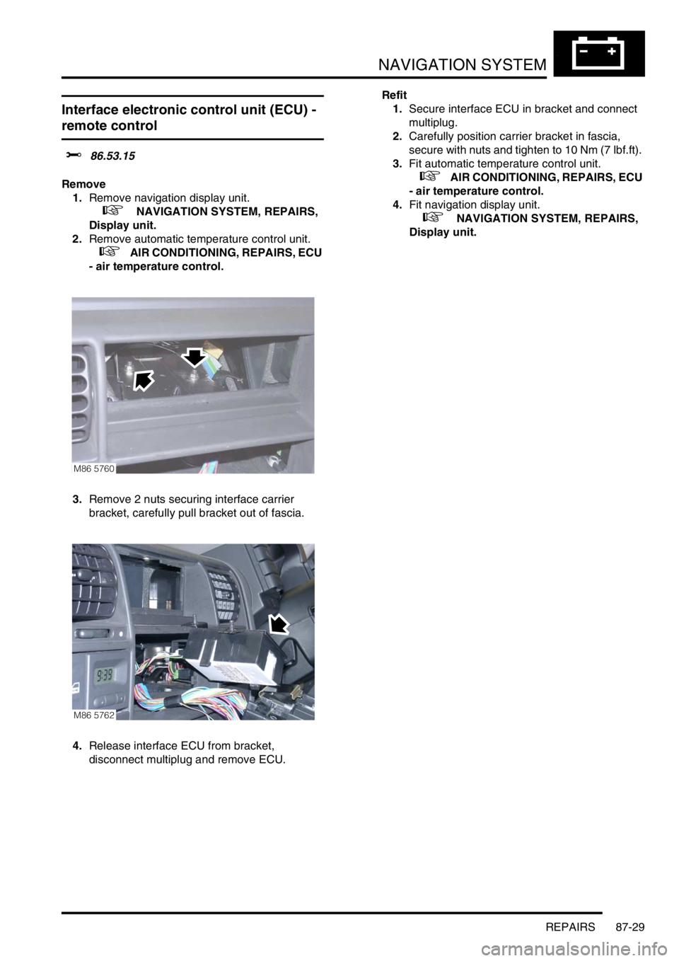 LAND ROVER DISCOVERY 1999  Workshop Manual NAVIGATION SYSTEM
REPAIRS 87-29
REPAIRS
Interface electronic control unit (ECU) - 
remote control 
$% 86.53.15
Remove
1.Remove navigation display unit.
 
 +  NAVIGATION SYSTEM, REPAIRS, 
Display unit.