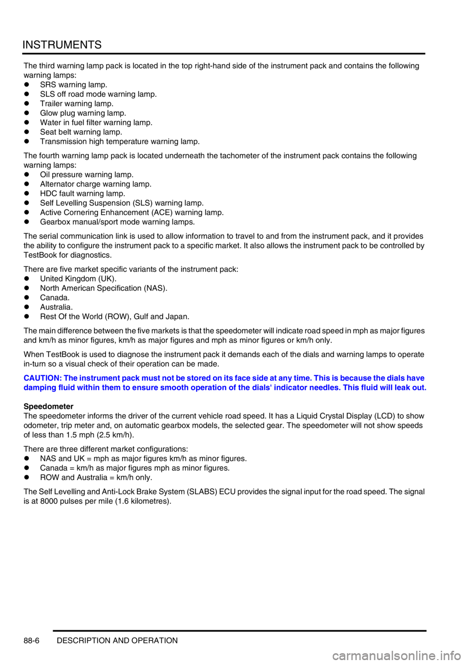 LAND ROVER DISCOVERY 1999  Workshop Manual INSTRUMENTS
88-6 DESCRIPTION AND OPERATION
The third warning lamp pack is located in the top right-hand side of the instrument pack and contains the following 
warning lamps:
lSRS warning lamp.
lSLS o
