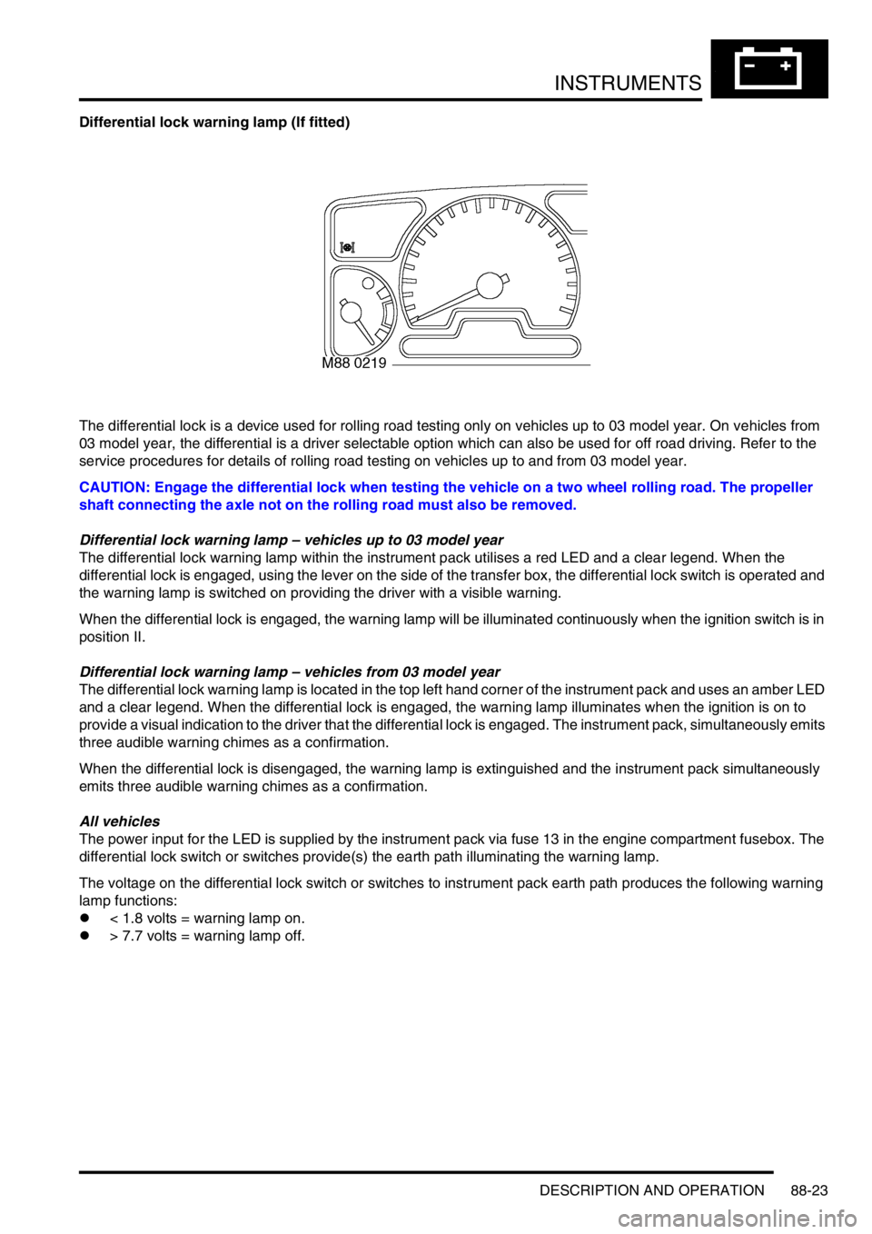 LAND ROVER DISCOVERY 1999  Workshop Manual INSTRUMENTS
DESCRIPTION AND OPERATION 88-23
Differential lock warning lamp (If fitted)
The differential lock is a device used for rolling road testing only on vehicles up to 03 model year. On vehicles